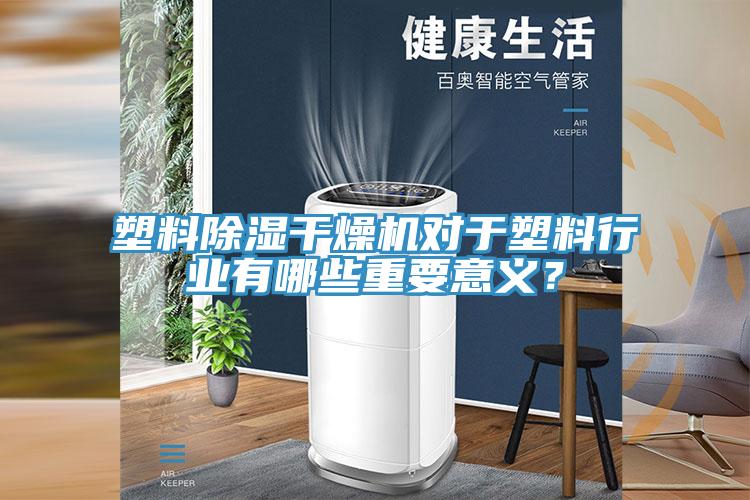 塑料除濕干燥機對于塑料行業有哪些重要意義？