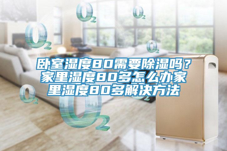 臥室濕度80需要除濕嗎？家里濕度80多怎么辦家里濕度80多解決方法